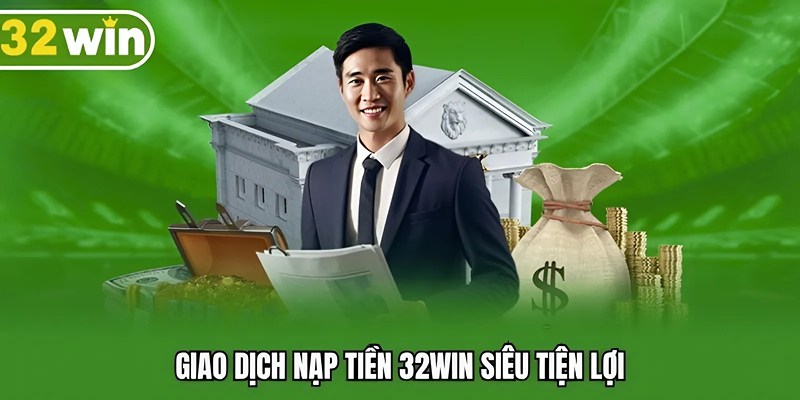 Giao dịch nạp tiền 32WIN siêu tiện lợi