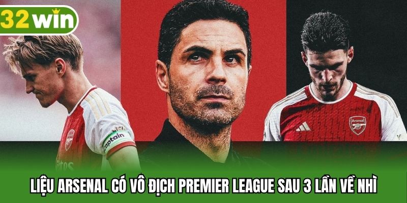 Liệu Arsenal có vô địch Premier League sau 3 lần về nhì